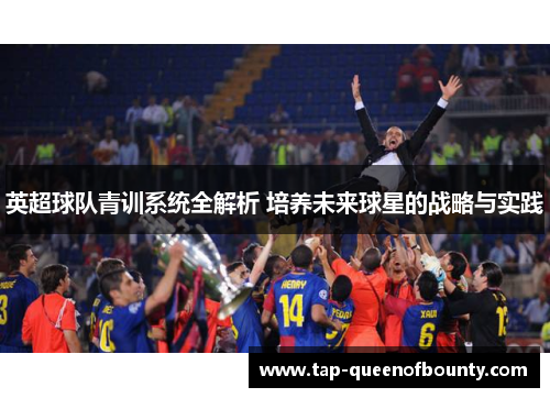 英超球队青训系统全解析 培养未来球星的战略与实践
