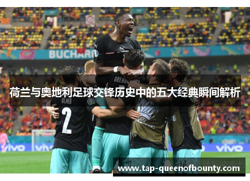 荷兰与奥地利足球交锋历史中的五大经典瞬间解析