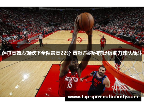 萨尔高效表现砍下全队最高22分 贡献7篮板4前场板助力球队战斗