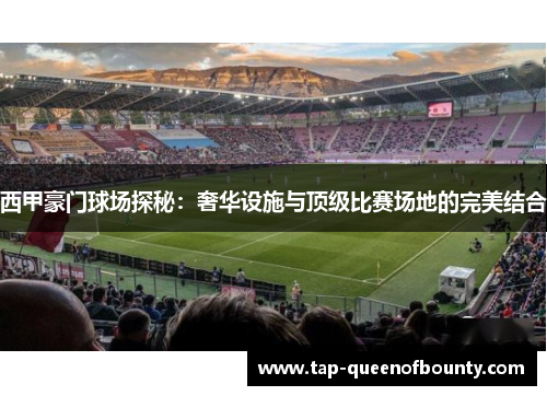 西甲豪门球场探秘：奢华设施与顶级比赛场地的完美结合