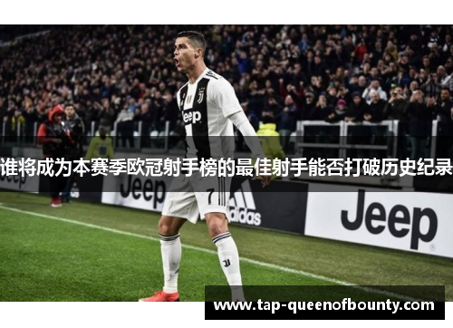 谁将成为本赛季欧冠射手榜的最佳射手能否打破历史纪录