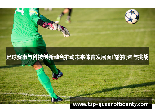 足球赛事与科技创新融合推动未来体育发展面临的机遇与挑战