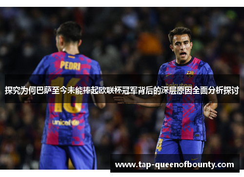 探究为何巴萨至今未能捧起欧联杯冠军背后的深层原因全面分析探讨