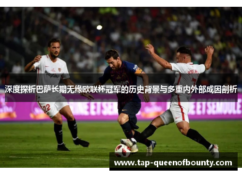 深度探析巴萨长期无缘欧联杯冠军的历史背景与多重内外部成因剖析