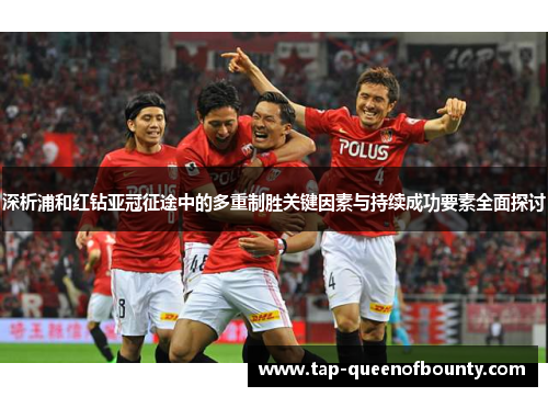 深析浦和红钻亚冠征途中的多重制胜关键因素与持续成功要素全面探讨