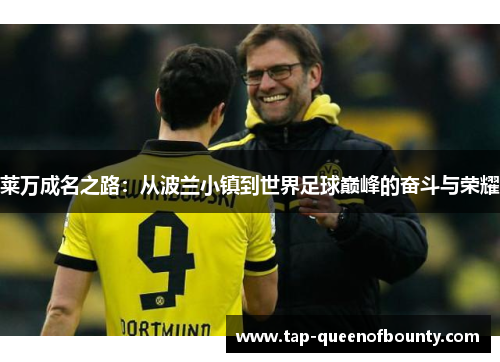 莱万成名之路：从波兰小镇到世界足球巅峰的奋斗与荣耀
