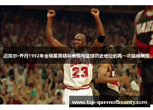 迈克尔·乔丹1992年全明星赛精彩表现与篮球历史地位的再一次巅峰展现 迈克尔·乔丹1992年全明星赛精彩表现与篮球历史地位的再一次巅峰展现