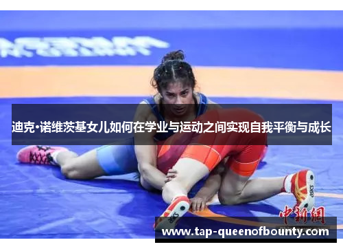 迪克·诺维茨基女儿如何在学业与运动之间实现自我平衡与成长 迪克·诺维茨基女儿如何在学业与运动之间实现自我平衡与成长