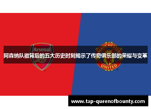 阿森纳队徽背后的五大历史时刻揭示了传奇俱乐部的荣耀与变革 阿森纳队徽背后的五大历史时刻揭示了传奇俱乐部的荣耀与变革