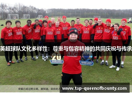 英超球队文化多样性:尊重与包容精神的共同庆祝与传承 英超球队文化多样性:尊重与包容精神的共同庆祝与传承
