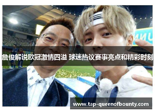 詹俊解说欧冠激情四溢 球迷热议赛事亮点和精彩时刻 詹俊解说欧冠激情四溢 球迷热议赛事亮点和精彩时刻