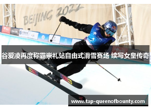 谷爱凌再度称霸崇礼站自由式滑雪赛场 续写女皇传奇