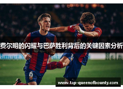 费尔明的闪耀与巴萨胜利背后的关键因素分析