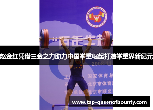 赵金红凭借三金之力助力中国举重崛起打造举重界新纪元 赵金红凭借三金之力助力中国举重崛起打造举重界新纪元