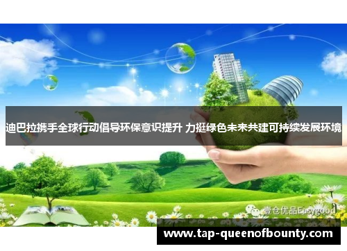 迪巴拉携手全球行动倡导环保意识提升 力挺绿色未来共建可持续发展环境 迪巴拉携手全球行动倡导环保意识提升 力挺绿色未来共建可持续发展环境