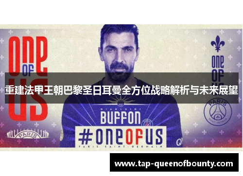 重建法甲王朝巴黎圣日耳曼全方位战略解析与未来展望