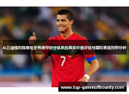 从吕迪格对阵葡萄牙看德甲防守体系的真实价值评估与国际赛场对照分析 从吕迪格对阵葡萄牙看德甲防守体系的真实价值评估与国际赛场对照分析