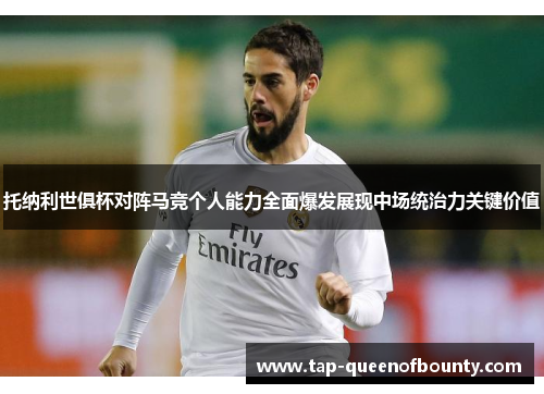 托纳利世俱杯对阵马竞个人能力全面爆发展现中场统治力关键价值
