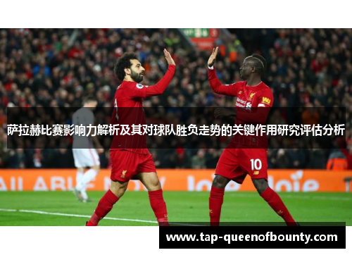 萨拉赫比赛影响力解析及其对球队胜负走势的关键作用研究评估分析 萨拉赫比赛影响力解析及其对球队胜负走势的关键作用研究评估分析