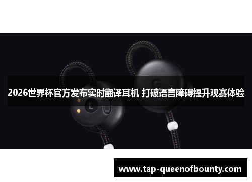 2026世界杯官方发布实时翻译耳机 打破语言障碍提升观赛体验 2026世界杯官方发布实时翻译耳机 打破语言障碍提升观赛体验