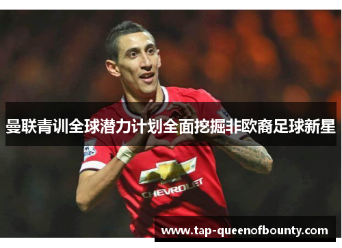曼联青训全球潜力计划全面挖掘非欧裔足球新星
