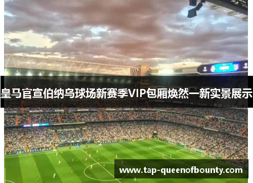 皇马官宣伯纳乌球场新赛季VIP包厢焕然一新实景展示