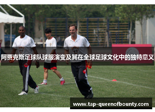 阿贾克斯足球队球服演变及其在全球足球文化中的独特意义