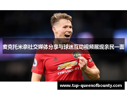 麦克托米奈社交媒体分享与球迷互动视频展现亲民一面