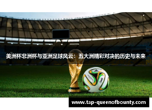美洲杯非洲杯与亚洲足球风云：五大洲精彩对决的历史与未来